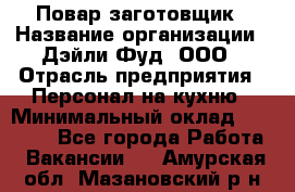 Повар-заготовщик › Название организации ­ Дэйли Фуд, ООО › Отрасль предприятия ­ Персонал на кухню › Минимальный оклад ­ 35 000 - Все города Работа » Вакансии   . Амурская обл.,Мазановский р-н